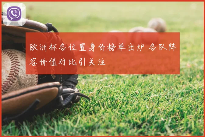 欧洲杯各位置身价榜单出炉 各队阵容价值对比引关注