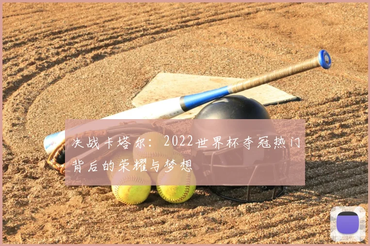 决战卡塔尔：2022世界杯夺冠热门背后的荣耀与梦想
