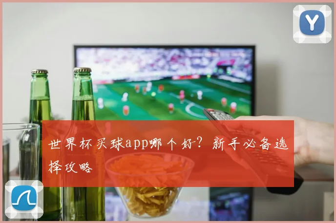 世界杯买球app哪个好？新手必备选择攻略