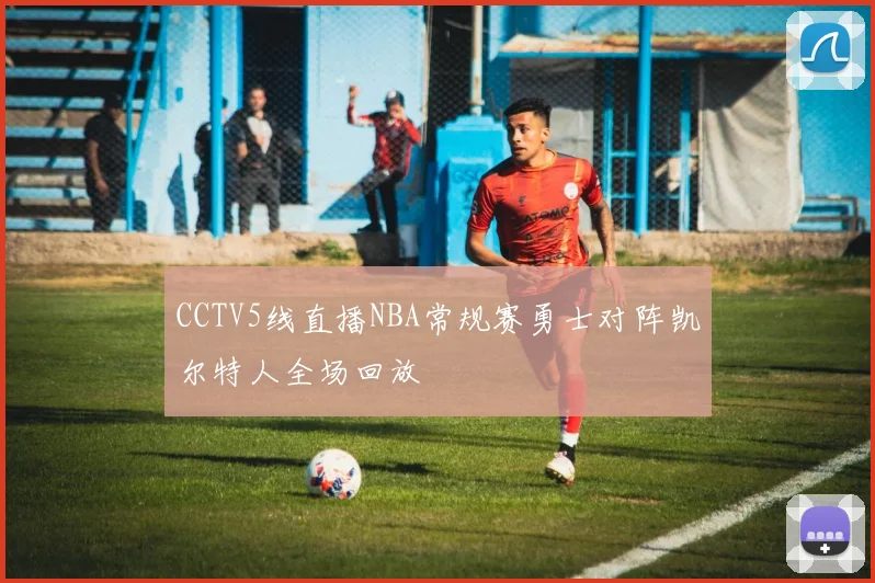 CCTV5线直播NBA常规赛勇士对阵凯尔特人全场回放