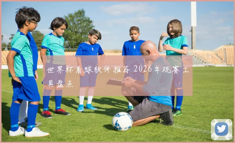 世界杯看球软件推荐 2026年观赛工具盘点