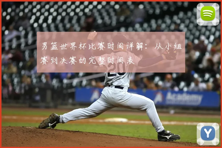 男篮世界杯比赛时间详解：从小组赛到决赛的完整时间表