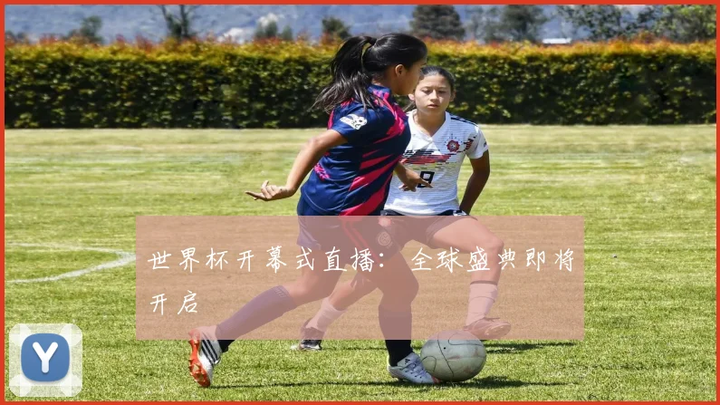 世界杯开幕式直播：全球盛典即将开启