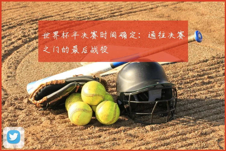 世界杯半决赛时间确定：通往决赛之门的最后战役