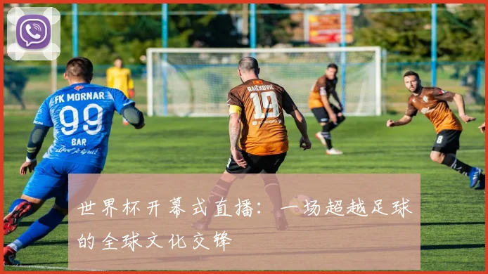 世界杯开幕式直播：一场超越足球的全球文化交锋