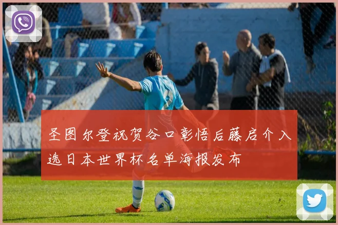 圣图尔登祝贺谷口彰悟后藤启介入选日本世界杯名单海报发布