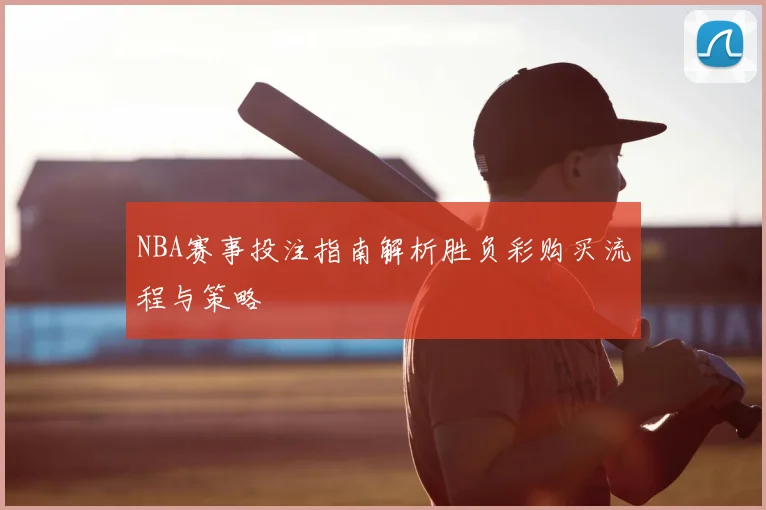 NBA赛事投注指南解析胜负彩购买流程与策略