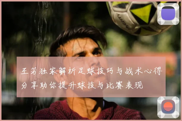 王芳独家解析足球技巧与战术心得分享助你提升球技与比赛表现
