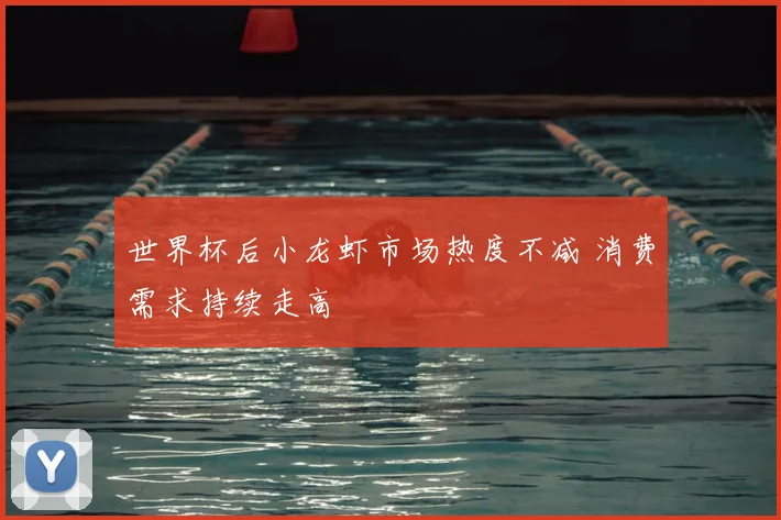 世界杯后小龙虾市场热度不减 消费需求持续走高