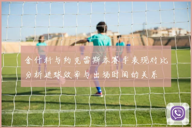 舍什科与约克雷斯本赛季表现对比分析进球效率与出场时间的关系