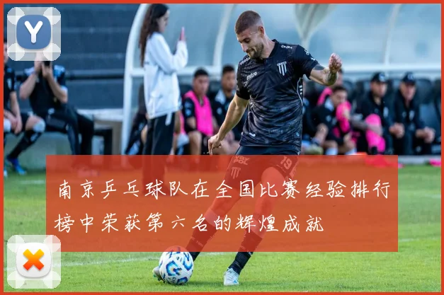 南京乒乓球队在全国比赛经验排行榜中荣获第六名的辉煌成就