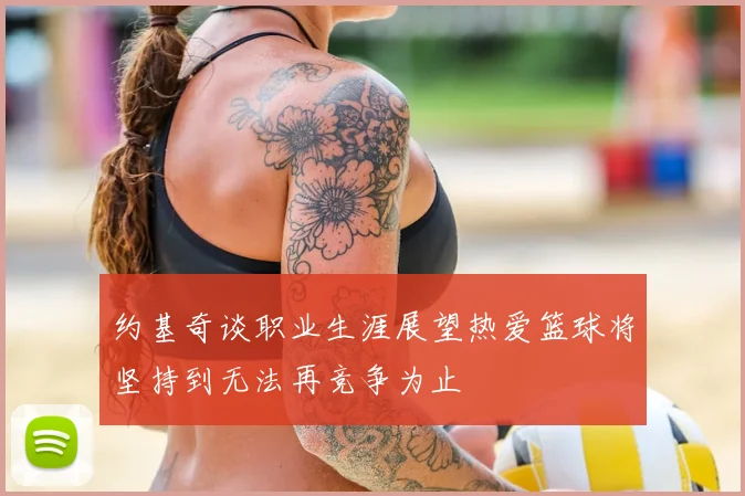 约基奇谈职业生涯展望热爱篮球将坚持到无法再竞争为止