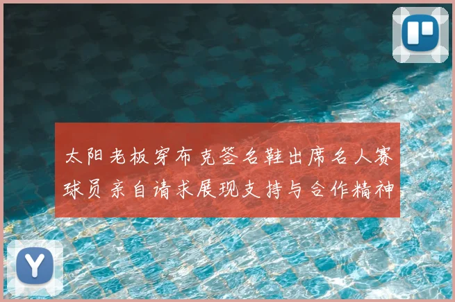 太阳老板穿布克签名鞋出席名人赛球员亲自请求展现支持与合作精神