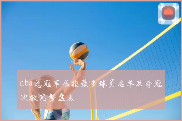 nba总冠军戒指最多球员名单及夺冠次数完整盘点