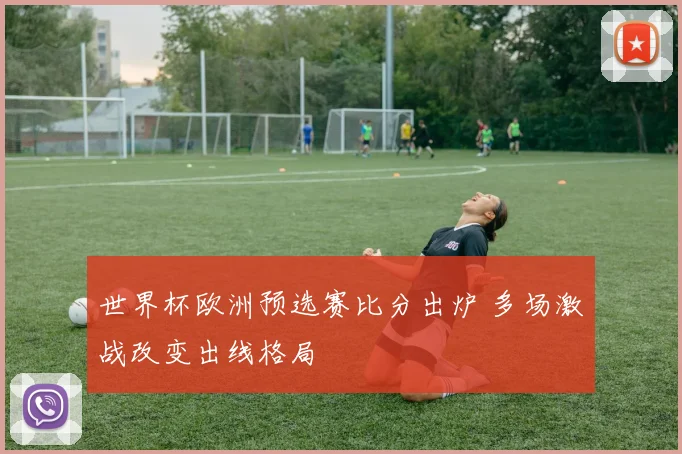 世界杯欧洲预选赛比分出炉 多场激战改变出线格局