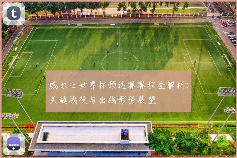 威尔士世界杯预选赛赛程全解析：关键战役与出线形势展望