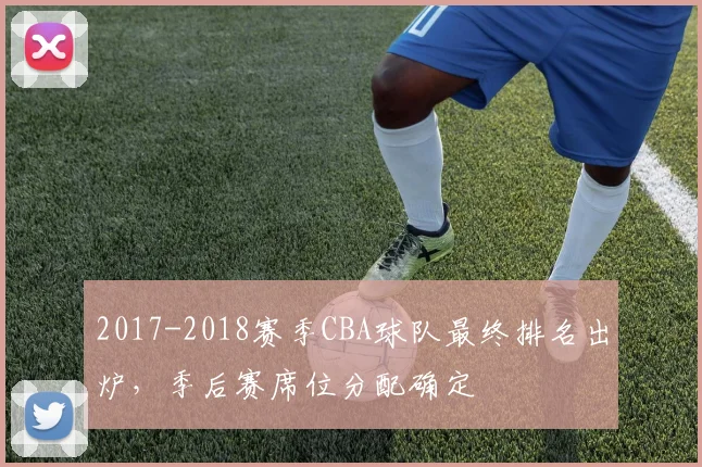 2017-2018赛季CBA球队最终排名出炉，季后赛席位分配确定