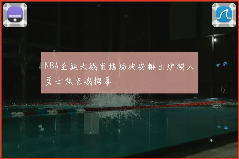 NBA圣诞大战直播场次安排出炉湖人勇士焦点战揭幕