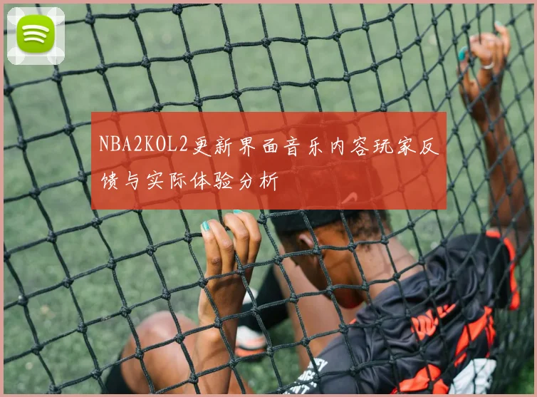NBA2KOL2更新界面音乐内容玩家反馈与实际体验分析