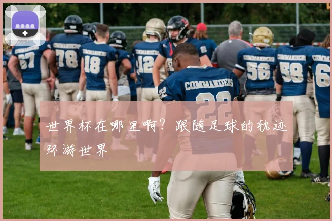 世界杯在哪里啊？跟随足球的轨迹环游世界