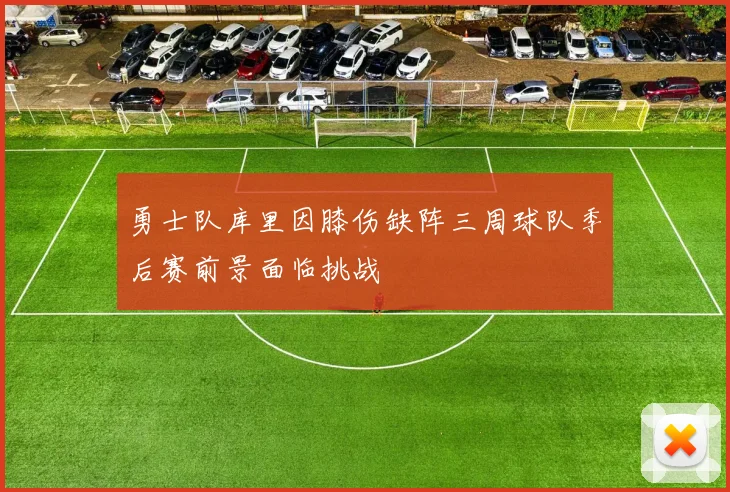 勇士队库里因膝伤缺阵三周球队季后赛前景面临挑战