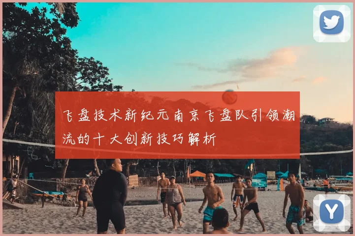 飞盘技术新纪元南京飞盘队引领潮流的十大创新技巧解析