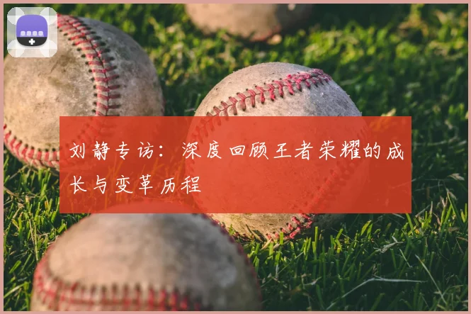 刘静专访：深度回顾王者荣耀的成长与变革历程