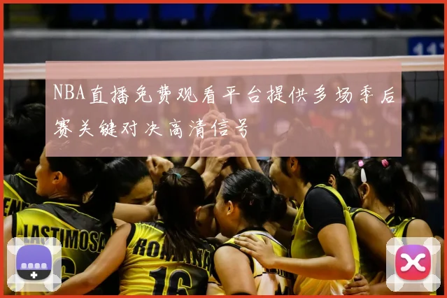 NBA直播免费观看平台提供多场季后赛关键对决高清信号