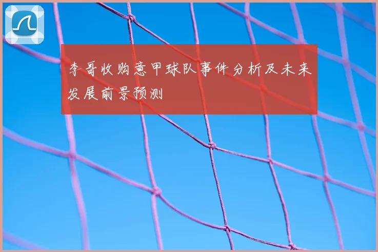李哥收购意甲球队事件分析及未来发展前景预测