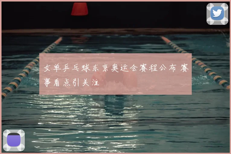 女单乒乓球东京奥运会赛程公布 赛事看点引关注