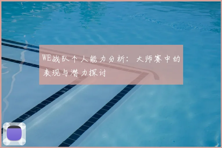 WE战队个人能力分析：大师赛中的表现与潜力探讨