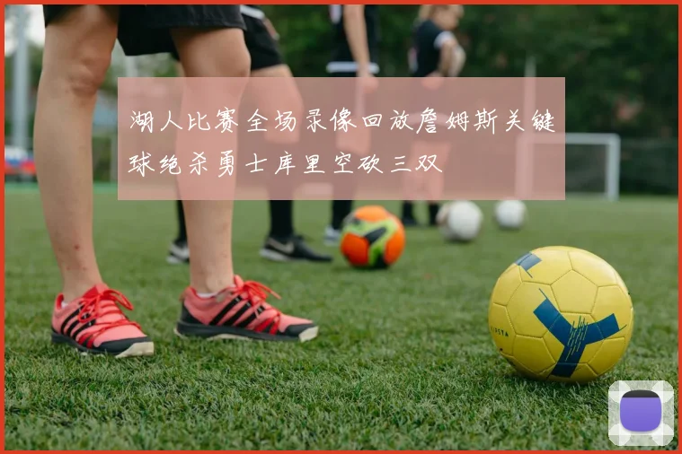 湖人比赛全场录像回放詹姆斯关键球绝杀勇士库里空砍三双