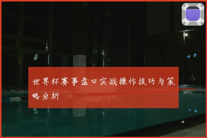 世界杯赛事盘口实战操作技巧与策略分析
