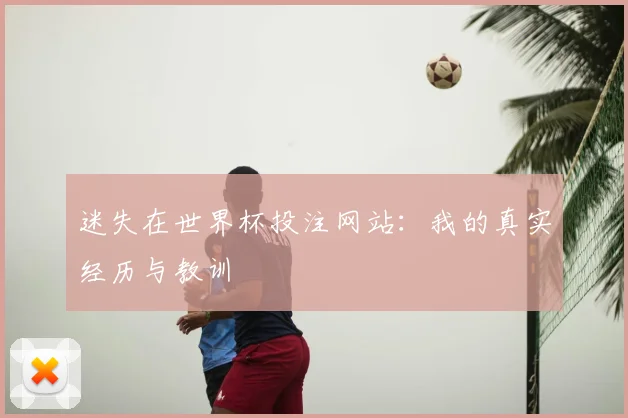 迷失在世界杯投注网站：我的真实经历与教训