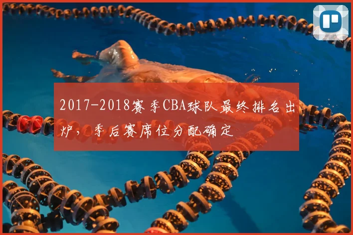 2017-2018赛季CBA球队最终排名出炉，季后赛席位分配确定