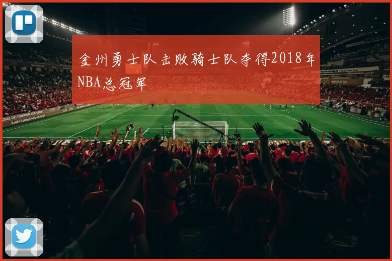 金州勇士队击败骑士队夺得2018年NBA总冠军