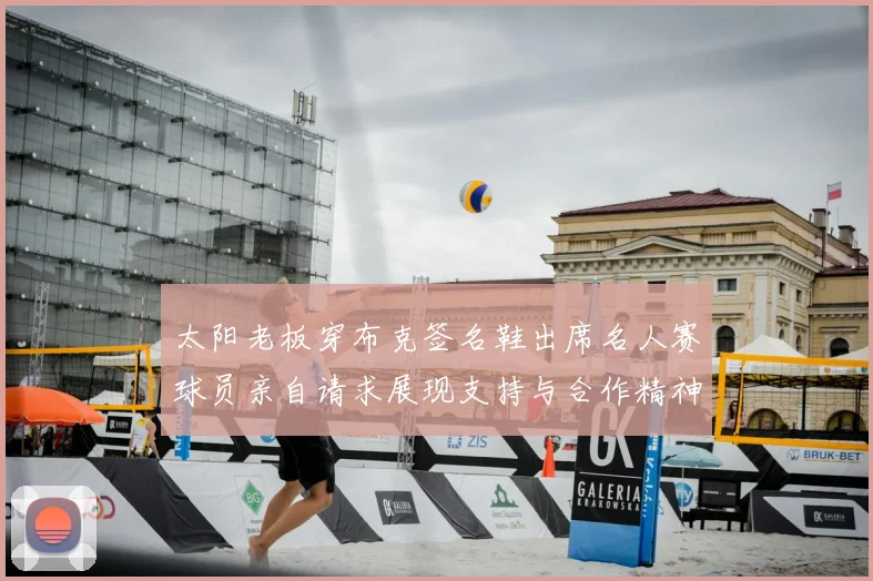 太阳老板穿布克签名鞋出席名人赛球员亲自请求展现支持与合作精神
