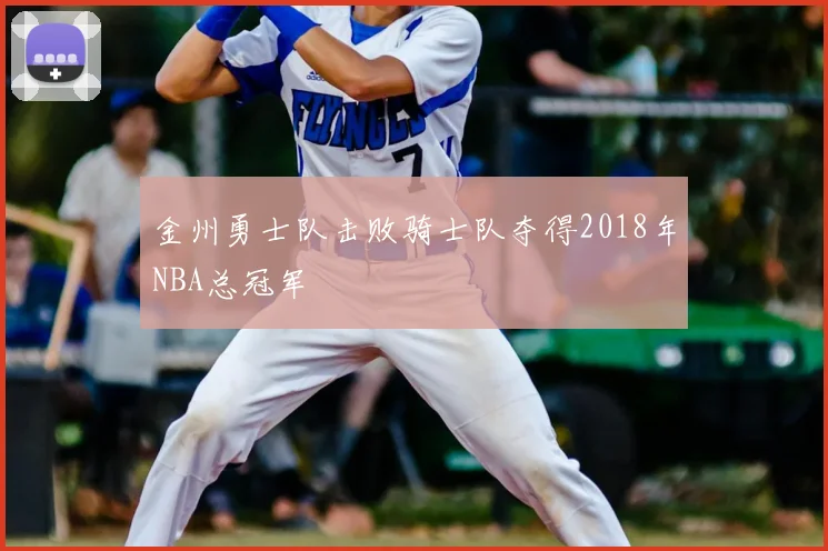 金州勇士队击败骑士队夺得2018年NBA总冠军