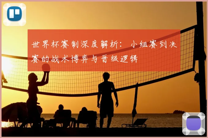 世界杯赛制深度解析：小组赛到决赛的战术博弈与晋级逻辑