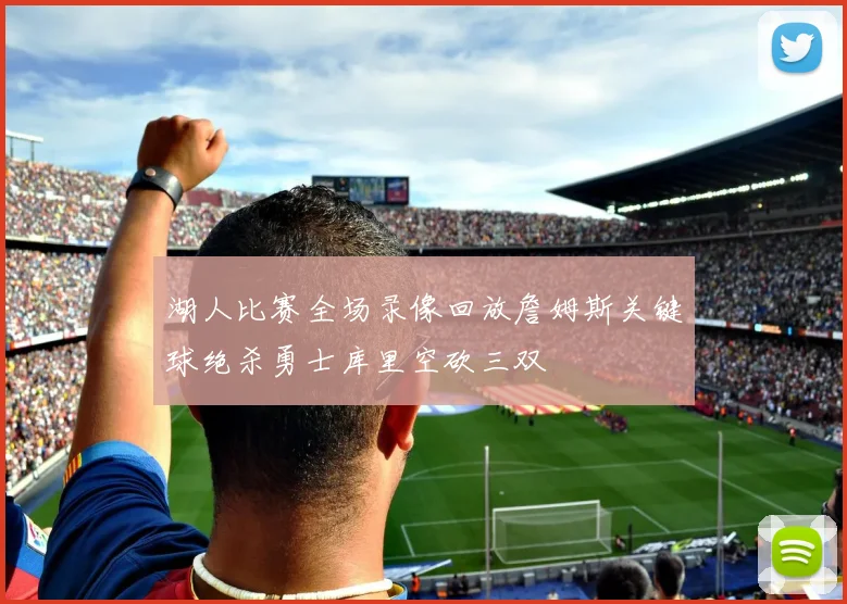 湖人比赛全场录像回放詹姆斯关键球绝杀勇士库里空砍三双