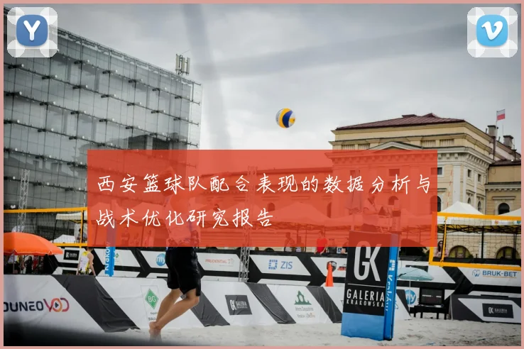 西安篮球队配合表现的数据分析与战术优化研究报告