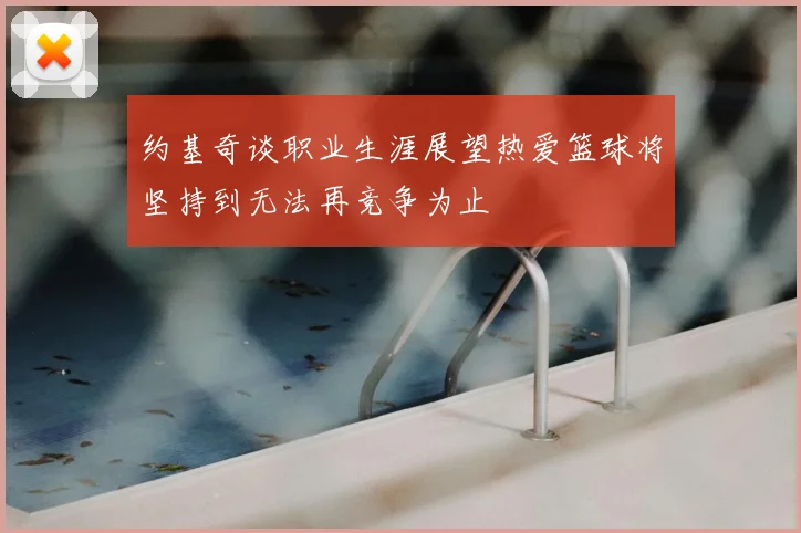 约基奇谈职业生涯展望热爱篮球将坚持到无法再竞争为止