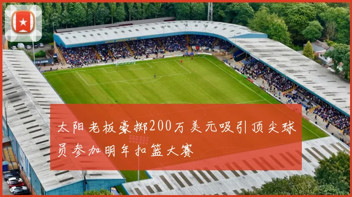 太阳老板豪掷200万美元吸引顶尖球员参加明年扣篮大赛