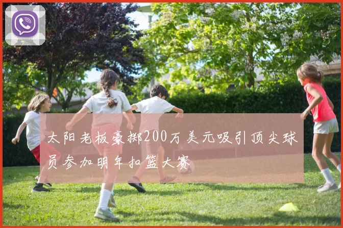 太阳老板豪掷200万美元吸引顶尖球员参加明年扣篮大赛