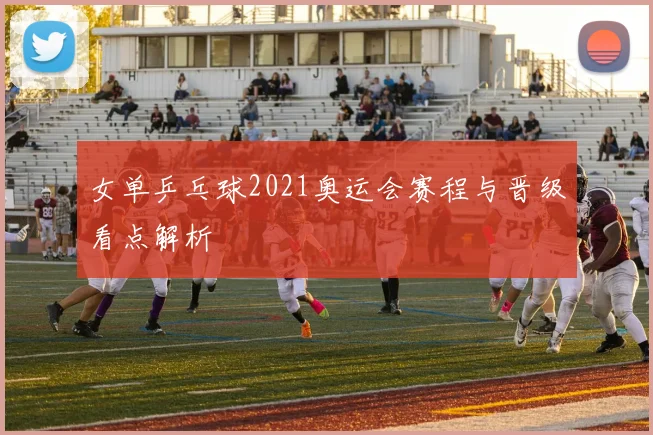 女单乒乓球2021奥运会赛程与晋级看点解析