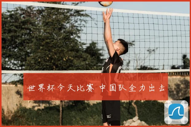 世界杯今天比赛 中国队全力出击