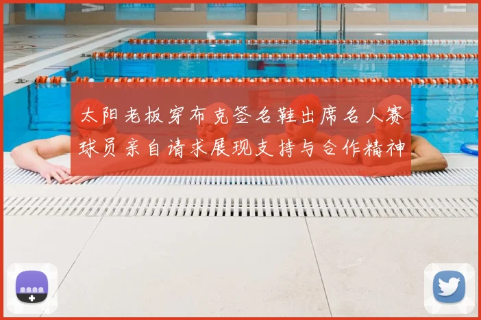 太阳老板穿布克签名鞋出席名人赛球员亲自请求展现支持与合作精神
