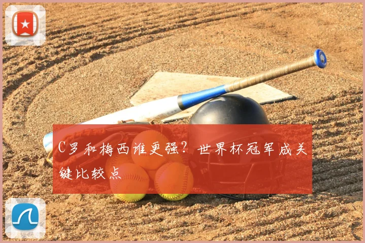 C罗和梅西谁更强？世界杯冠军成关键比较点