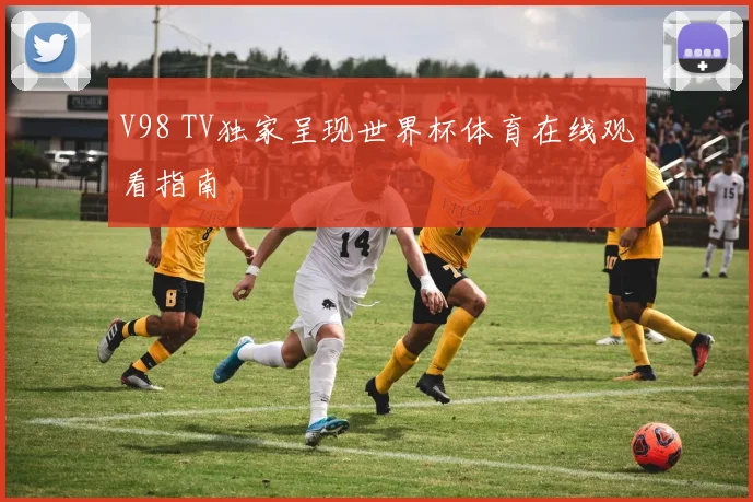 V98 TV独家呈现世界杯体育在线观看指南