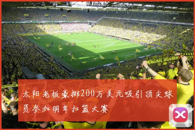 太阳老板豪掷200万美元吸引顶尖球员参加明年扣篮大赛